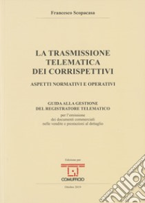 La trasmissione telematica dei corrispettivi. Aspetti normativi e operativi libro di Scopacasa Francesco