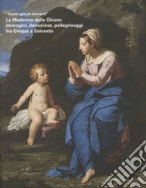 «Quem genuit adoravit». La Madonna della Ghiara: immagini, devozione, pellegrinaggi tra Cinque e Seicento libro di Mazza A. (cur.)