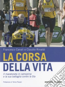 La corsa della vita. Il maratoneta in carrozzina e la sua battaglia contro la Sla libro di Canali Francesco; Rinaldi Claudio