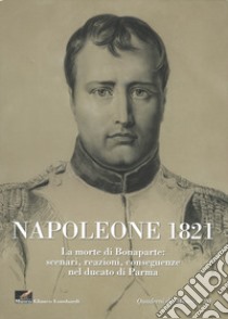 Napoleone 1821. La morte di Bonaparte: scenari, reazioni, conseguenze nel ducato di parma libro di Sandrini F. (cur.)