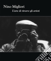 Nino Migliori. L'arte di ritrarre gli artisti. Ediz. illustrata libro di Parmiggiani S. (cur.)