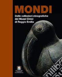 Mondi. Dalle collezioni etnografiche dei musei civici di Reggio Emilia libro di Cantoni G. (cur.)