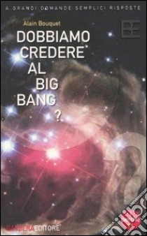 Dobbiamo credere al big bang? libro di Bouquet Alain