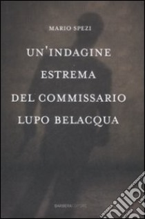 Un'indagine estrema del commissario Lupo Belacqua. libro di Spezi Mario