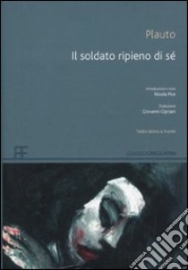 Il soldato ripieno di sé. Testo latino a fronte libro di Plauto T. Maccio