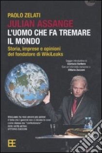 Julian Assange: l'uomo che fa tremare il mondo. Storia, imprese e opinioni del fondatore di Wikileaks libro di Zelati Paolo - Barbera Gianluca