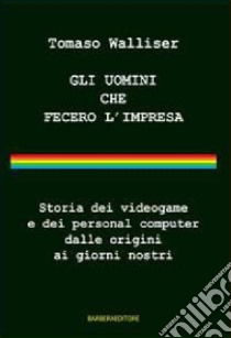 Gli uomini che fecero l'impresa. Storia dei videogame e dei personal computer dalle origini ai giorni nostri libro di Walliser Tomaso