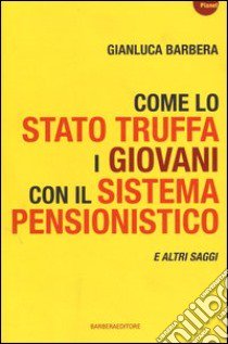 Come lo Stato truffa i giovani con il sistema pensionistico e atri saggi libro di Barbera Gianluca