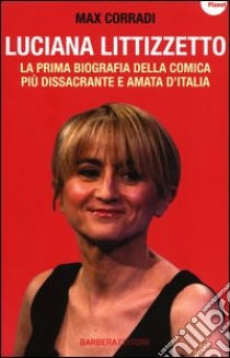 Luciana Littizzetto. La prima biografia della comica più dissacrante e amata d'Italia libro di Corradi Max