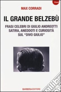 Il grande Belzebù. Frasi celebri di Giulio Andreotti. Satira, aneddoti e curiosità sul «divo Giulio» libro di Corradi Max