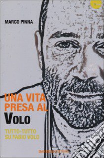 Una vita presa al Volo. Tutto-tutto su Fabio Volo libro di Pinna Marco