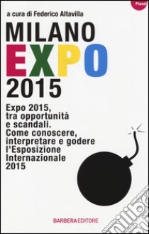 Milano Expo 2015. Expo 2015, tra opportunità e scandali. Come conoscere, interpreatre e godere l'esposizione internazionale 2015 libro di Altavilla F. (cur.)