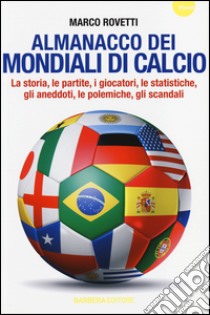 Almanacco dei mondiali di calcio. La storia, le partite, i giocatori, le statistiche, gli aneddoti, le polemiche, gli scandali libro di Rovetti Marco