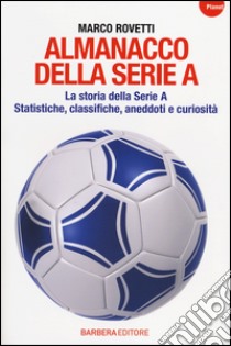 Almanacco della serie A. La storia della serie A. Statistiche, classifiche, aneddoti e curiosità libro di Rovetti Marco