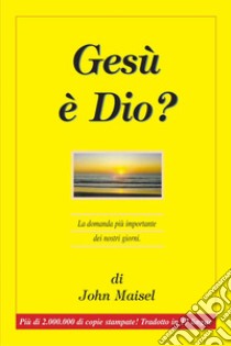 Gesù è Dio? La domanda più importante dei nostri giorni libro di Maisel John