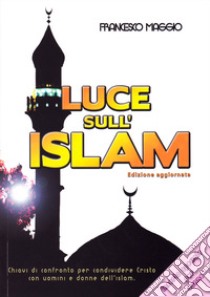 Luce sull'Islam. Chiavi di confronto per condividere Cristo con uomini e donne dell'Islam libro di Maggio Francesco