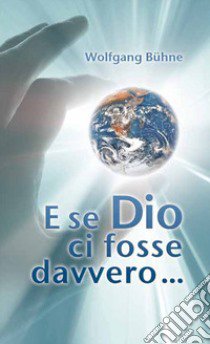 E se Dio ci fosse davvero... libro di Bühne Wolfgang; Bader A. (cur.)