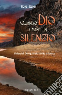 Quando Dio rimane in silenzio. Fidarsi di Dio quando la vita ti ferisce libro di Dunn Ron; Bader A. (cur.); Bardarino C. (cur.); Cappati R. (cur.)