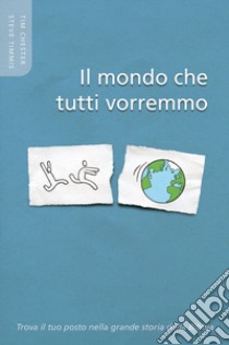 Il mondo che tutti vorremo. Trova il tuo posto nella grande storia della Bibbia libro di Chester Tim; Timmis Steve; Bader A. (cur.)