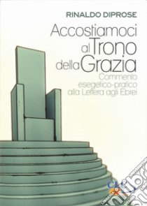 Accostiamoli al trono della grazia. Commento esegetico-pratico alla Lettera agli Ebei libro di Diprose Rinaldo; Bader A. (cur.)