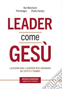 Leader come Gesù. Lezioni dal più grande modello di leadership di tutti i tempi libro di Blanchard Ken; Hodges Phil; Hendry Phyllis; Bader A. (cur.)