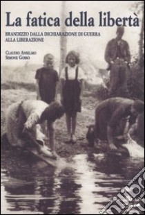 La fatica della libertà. Brandizzo dalla dichiarazione di guerra alla liberazione libro di Anselmo Claudio; Gosso Simone