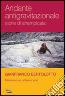 Andante antigravitazionale. Storie di arrampicata libro di Bertolotto Gianfranco