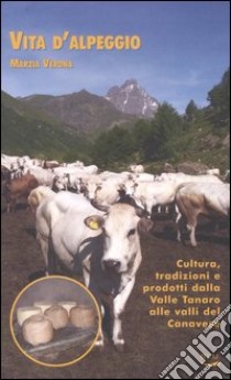 Vita d'alpeggio. Cultura, tradizioni e prodotti dalla valle Tanaro alle valli del Canavese libro di Verona Marzia