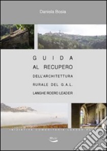 Guida al recupero dell'architettura rurale del G.A.L. Langhe Roero Leader libro di Bosia Daniela