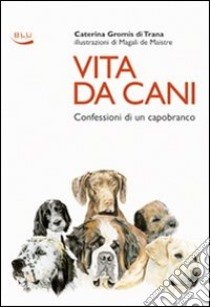 Vita da cani. Confessioni di un capobranco libro di Gromis di Trana Caterina