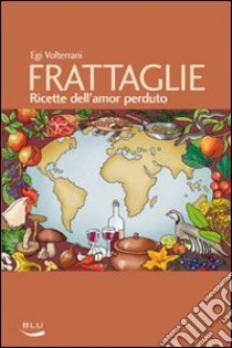 Frattaglie. Ricette dell'amor perduto libro di Volterrani Egi