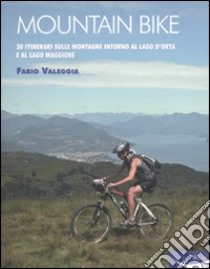 Mountain bike. 30 itinerari sulle montagne intorno al Lago D'Orta e al Lago Maggiore. Ediz. illustrata libro di Valeggia Fabio