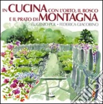 In cucina con l'orto, il bosco e il prato di montagna. Ediz. illustrata libro di Pol Eugenio; Giacobino Federica