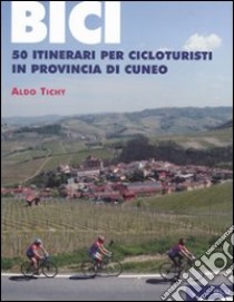 Bici. 50 itinerari per cicloturisti in provincia di Cuneo libro di Tichy Aldo