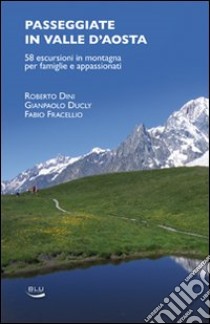 Passeggiate in Valle d'Aosta. 58 escursioni in montagna per famiglie e appassionati libro di Dini Roberto; Ducly Gianpaolo; Fracellio Fabio