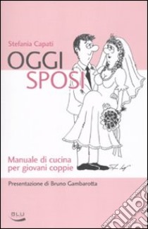 Oggi sposi. Manuale di cucina per giovani coppie libro di Capati Stefania