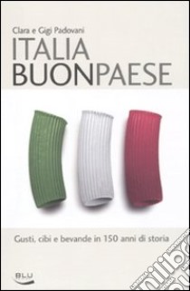 Italia buon paese. Gusti, cibi e bevande in 150 anni di storia libro di Padovani Clara; Padovani Gigi