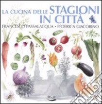 La cucina delle stagioni in città libro di Passalacqua Francesco; Giacobino Federica