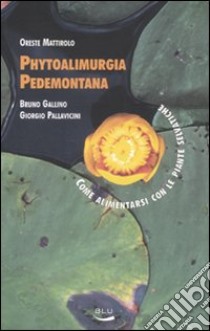 Phytoalimurgia pedemontana. Come alimentarsi con le piante selvatiche libro di Mattirolo Oreste; Gallino Bruno; Pallavicini Giorgio