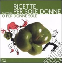 Ricette per sole donne o per donne sole libro di Veglia Silver