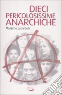 Dieci pericolosissime anarchiche libro di Lunardelli Massimo