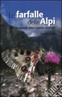 Le farfalle delle Alpi. Come riconoscerle, dove e quando osservarle libro di Ferretti Gianluca