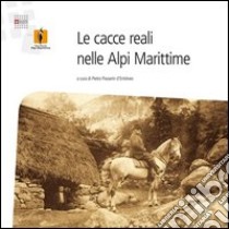 Le cacce reali nelle alpi marittime libro di Passerin d'Entrèves P. (cur.)