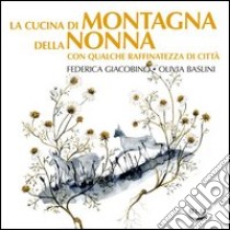 La cucina di montagna della nonna con qualche raffinatezza di città libro di Giacobino Federica; Baslini Olivia