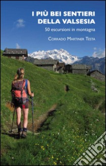 I più bei sentieri della Valsesia. 50 escursioni in montagna libro di Martiner Testa Corrado