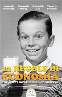 12 regole di economia che tutti dovrebbero conoscere libro di Gwartney James D.; Stroup Richard L.; Lee Dwight R.