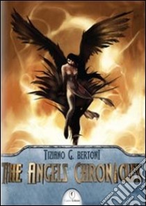 The Angels chronicles. Ediz. italiana libro di Bertoni Tiziano G.