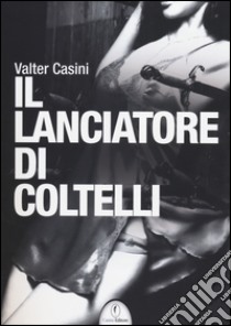 Il lanciatore di coltelli libro di Casini Valter; Andriolo E. (cur.); Carloppi S. (cur.); Deodati S. (cur.)