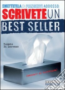 Smettetela di piangervi addosso. Scrivete un best seller libro di Di Lorenzo Renato