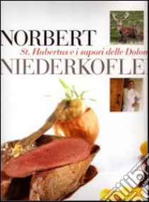 Norbert Niederkofler. St. Hubertus e i sapori delle Dolomiti libro di Bionda Debora - Vischi Carlo